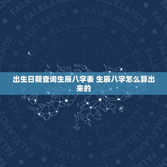 出生日期查询生辰八字表 生辰八字怎么算出来的 出生日期查询生辰八字表 生辰八字怎么算出来的