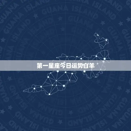 第一星座今日运势白羊 第一星座今日运势白羊