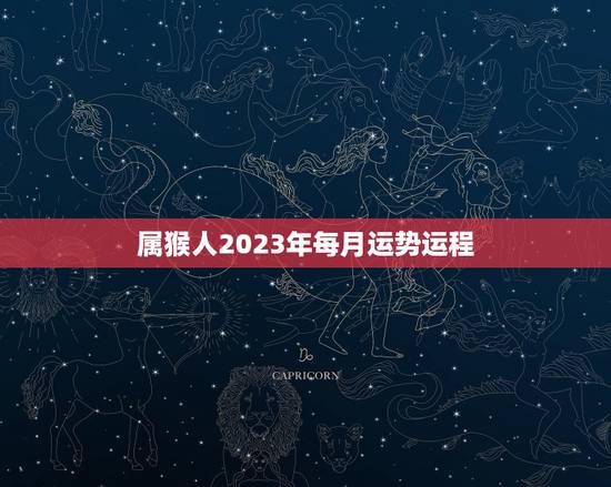 属猴人2023年每月运势运程，属猴人2023年每月运势及运程