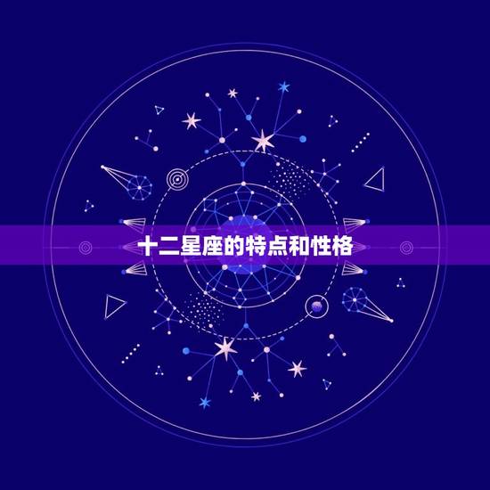 十二星座的特点和性格，各星座的性格特点