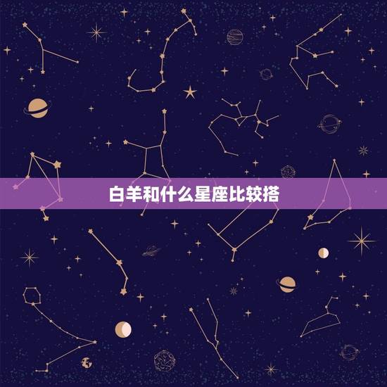 白羊和什么星座比较搭，白羊座跟什么星座最适合