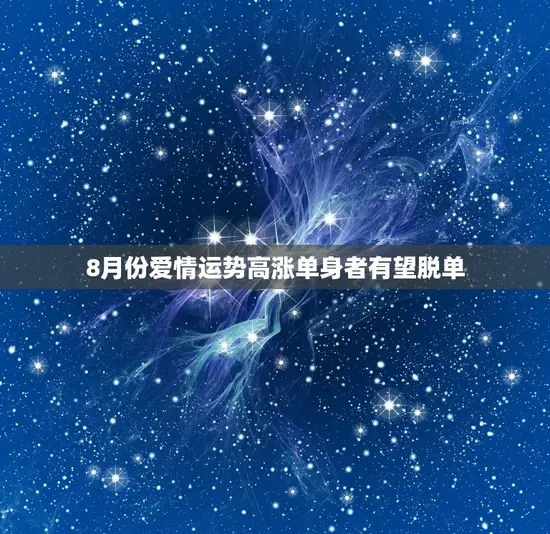 8月份爱情运势高涨单身者有望脱单 8月份爱情运势高涨单身者有望脱单