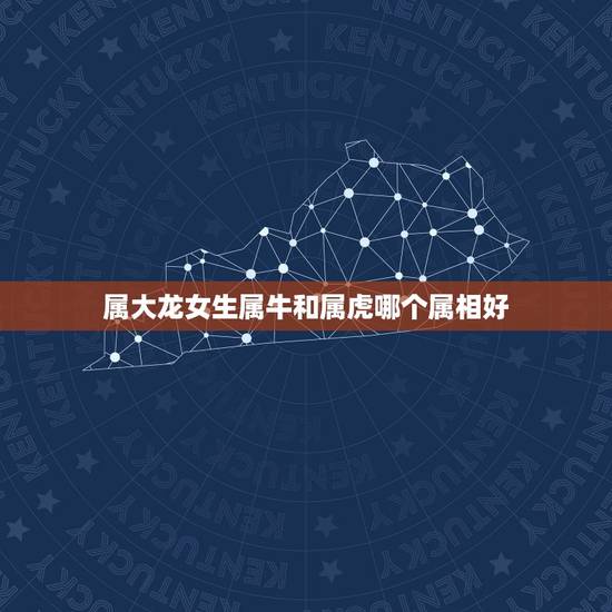 属大龙女生属牛和属虎哪个属相好，男龙配个什么属相相配最好