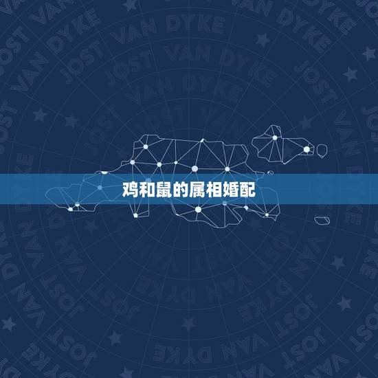鸡和鼠的属相婚配，属鸡和属鼠的合的来吗？