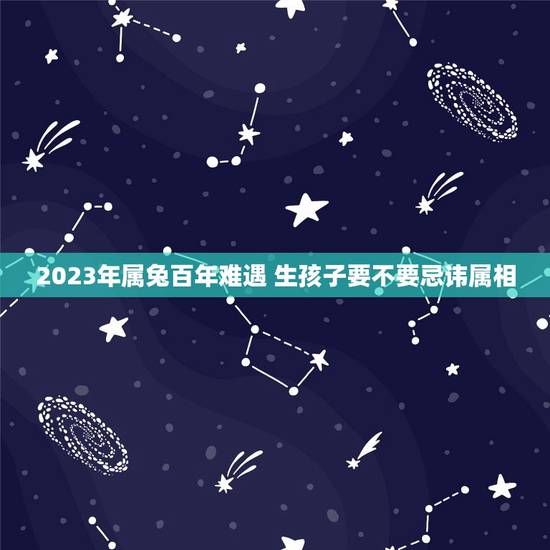 2023年属兔百年难遇 生孩子要不要忌讳属相