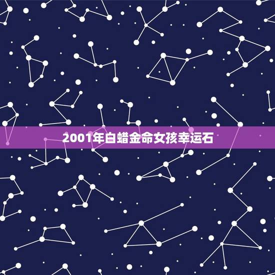 2001年白蜡金命女孩幸运石,今年是啥年? 2001年白蜡金命女孩幸运石,今年是啥年?