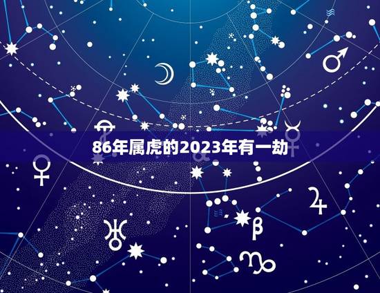 86年属虎的2023年有一劫，2023年属虎女86年女人会不会跟前任复