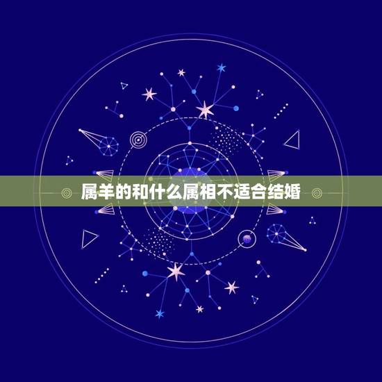 属羊的和什么属相不适合结婚,属羊的女孩结婚禁忌什么属相 属羊的和什么属相不适合结婚,属羊的女孩结婚禁忌什么属相