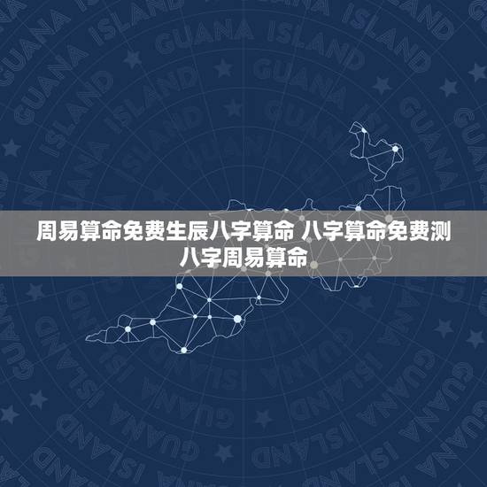 周易算命免费生辰八字算命 八字算命免费测八字周易算命