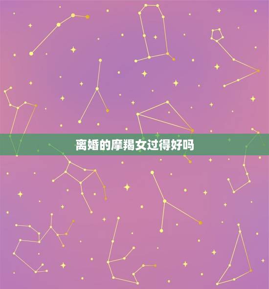 离婚的摩羯女过得好吗,感情破裂的标准 离婚的摩羯女过得好吗,感情破裂的标准