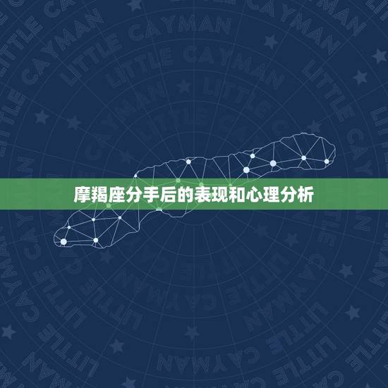 摩羯座分手后的表现和心理分析，摩羯座分手后的心态