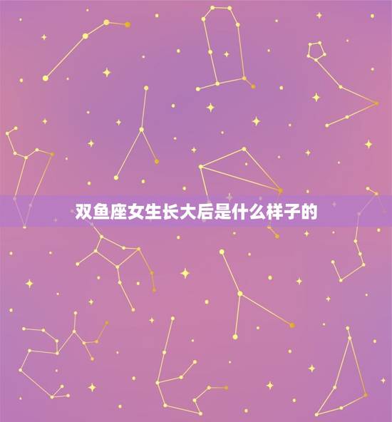 双鱼座女生长大后是什么样子的，双鱼座长什么样子