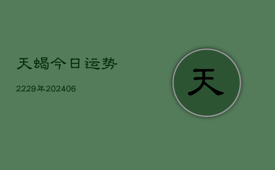 天蝎今日运势2229年(20240605)