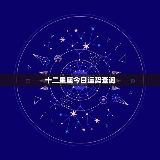 十二星座今日运势查询，十二生肖今日运势_每日运程_查询