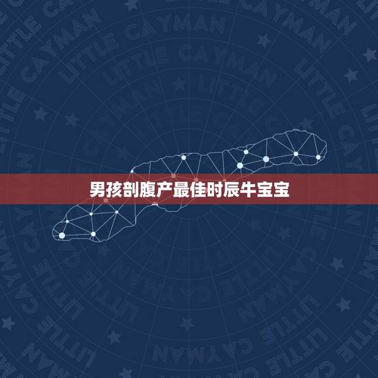 男孩剖腹产最佳时辰牛宝宝，男孩生在什么日子最好