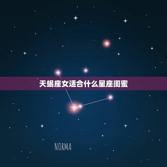 天蝎座女适合什么星座闺蜜，天蝎座的闺蜜是谁