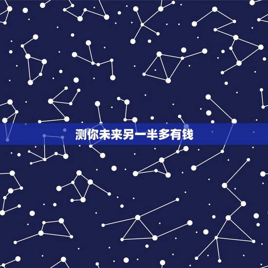 测你未来另一半多有钱，测你未来另一半的类型