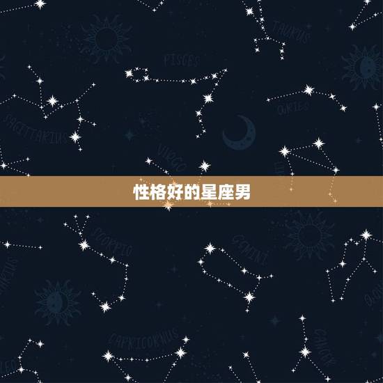 性格好的星座男，各星座的性格特点