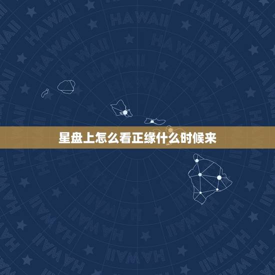 星盘上怎么看正缘什么时候来，星盘看几个正缘