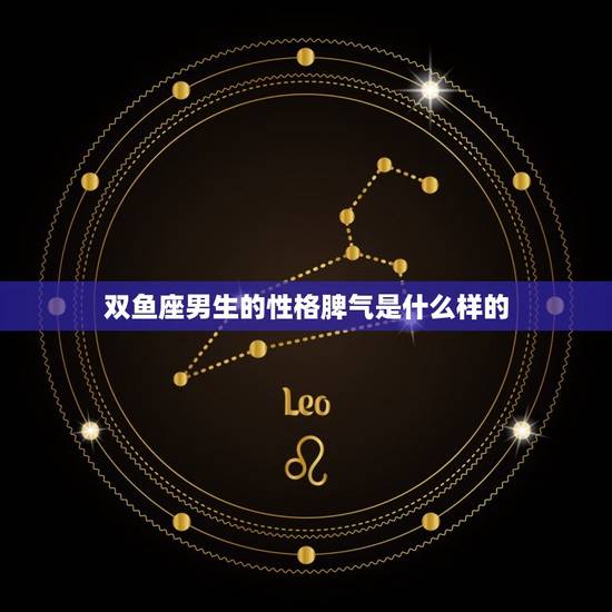 双鱼座男生的性格脾气是什么样的，双鱼座真的很