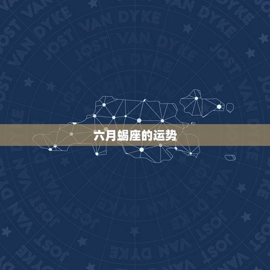 六月蝎座的运势,蝎座男今日运势 六月蝎座的运势,蝎座男今日运势