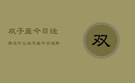 双子座今日运势忌什么,双子座今日运势忌冲动行事 双子座今日运势忌什么,双子座今日运势忌冲动行事