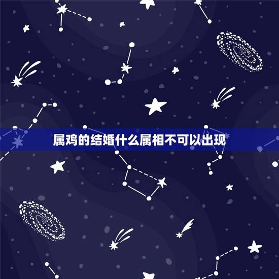 属鸡的结婚什么属相不可以出现,属鸡的结婚忌什么属相 属鸡的结婚什么属相不可以出现,属鸡的结婚忌什么属相