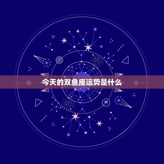 今天的双鱼座运势是什么，双鱼座女生今天的运势如何