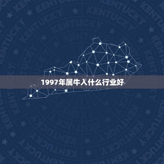 1997年属牛入什么行业好，属牛的1997年，今年好找工作吗？