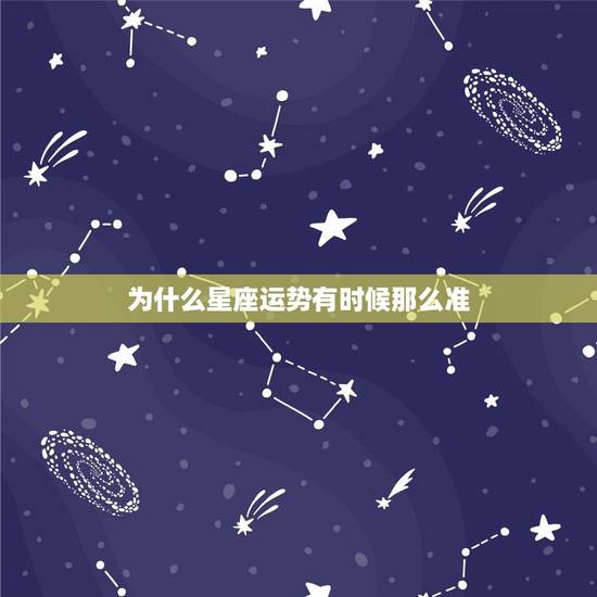 为什么星座运势有时候那么准,星座感情运势解读为啥那么准 为什么星座运势有时候那么准,星座感情运势解读为啥那么准