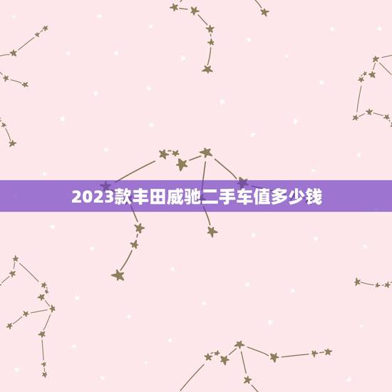2023款丰田威驰二手车值多少钱,2023款丰田威驰二手车值多少钱呢 2023款丰田威驰二手车值多少钱,2023款丰田威驰二手车值多少钱呢