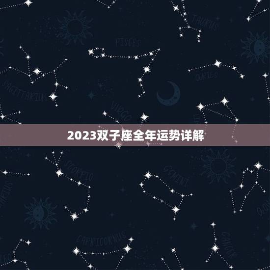 2023双子座全年运势详解，双子座2023年运势