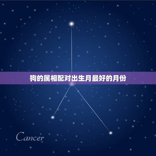 狗的属相配对出生月最好的月份，男属狗的属相婚配表 属狗的几月出生好