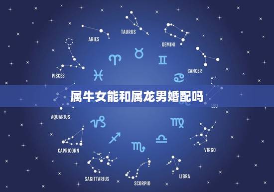 属牛女能和属龙男婚配吗,属牛女和属龙男般配吗 属牛女能和属龙男婚配吗,属牛女和属龙男般配吗