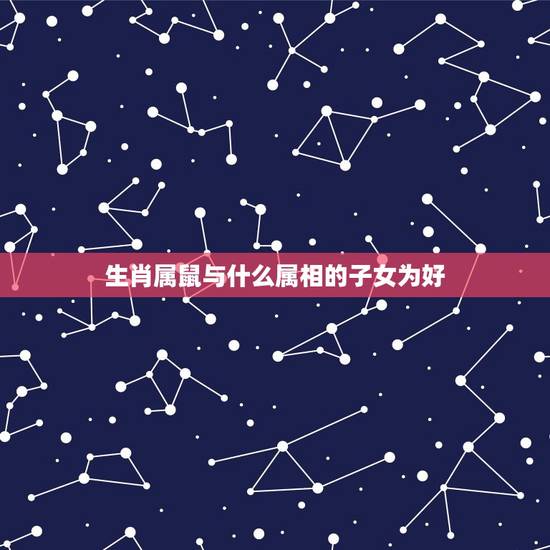 生肖属鼠与什么属相的子女为好，属鼠的夫妻要什么属相的孩子好