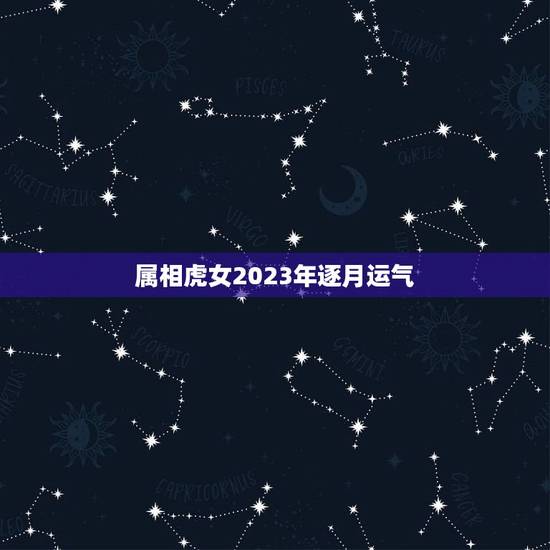 属相虎女2023年逐月运气,属虎的女人在2023年运气会怎么样 属相虎女2023年逐月运气,属虎的女人在2023年运气会怎么样