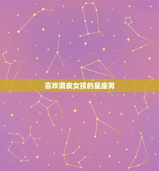 喜欢调皮女孩的星座男