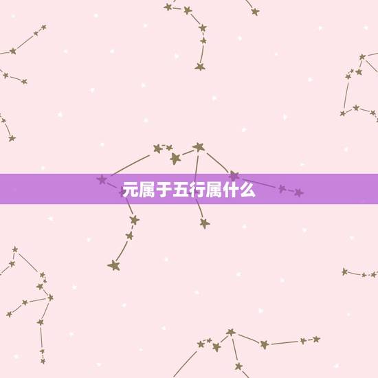 元属于五行属什么,元字五行属什么? 元属于五行属什么,元字五行属什么?