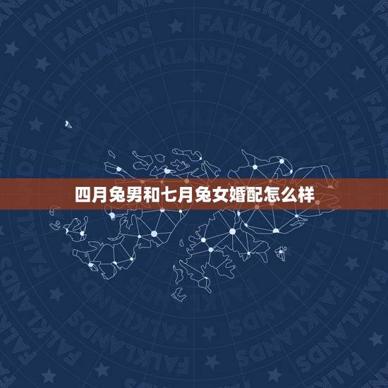 四月兔男和七月兔女婚配怎么样，兔和兔呢？相配吗？