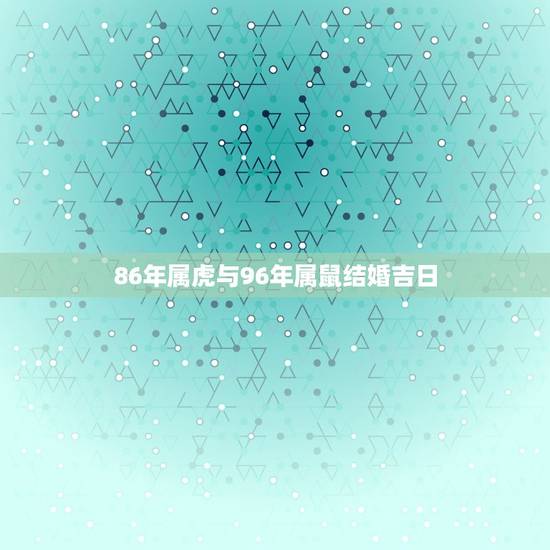 86年属虎与96年属鼠结婚吉日(如何选择结婚日)