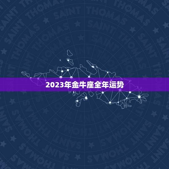 2023年金牛座全年运势，2023年5月金牛座工作运好不好 具体