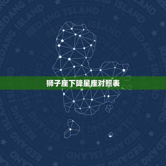 狮子座下降星座对照表，12星座下降星座查询表