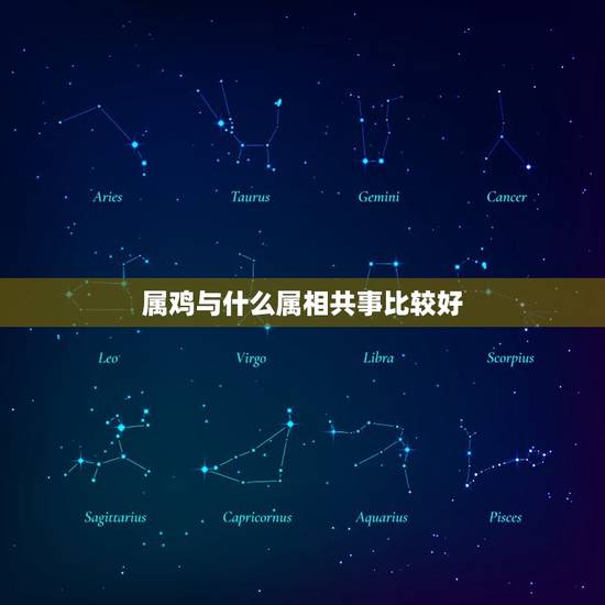 属鸡与什么属相共事比较好，属鸡的和什么属相工作融洽