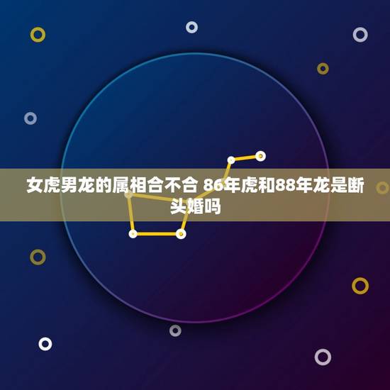 女虎男龙的属相合不合 86年虎和88年龙是断头婚吗