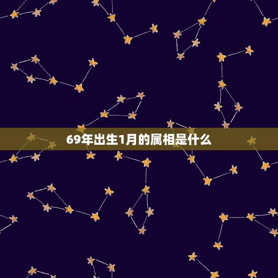 69年出生1月的属相是什么，69年1月5日出生新属相是什么