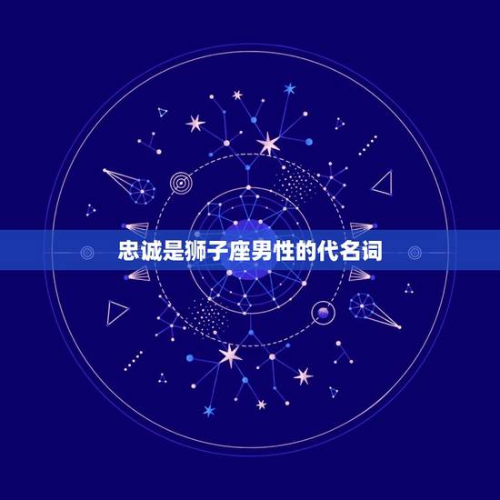 忠诚是狮子座男性的代名词