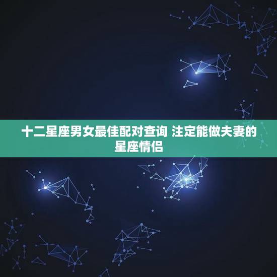 十二星座男女最佳配对查询 注定能做夫妻的星座情侣