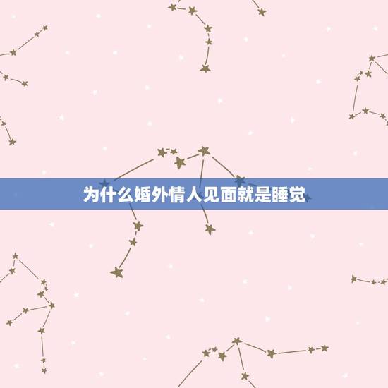 为什么婚外情人见面就是睡觉,有婚外情的中年男人,在睡觉之前会有什么不 为什么婚外情人见面就是睡觉,有婚外情的中年男人,在睡觉之前会有什么不