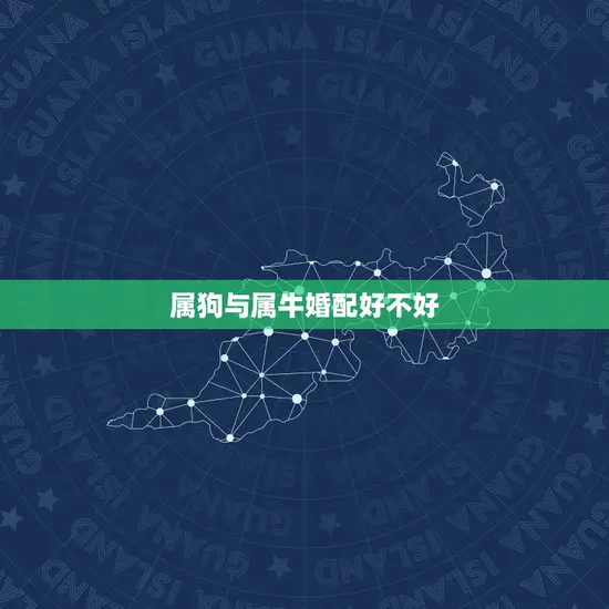 属狗与属牛婚配好不好 属狗与属牛婚配好不好