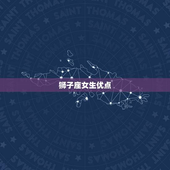 狮子座女生优点，狮子座女生和男生优缺点